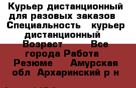 Курьер дистанционный для разовых заказов › Специальность ­ курьер дистанционный › Возраст ­ 52 - Все города Работа » Резюме   . Амурская обл.,Архаринский р-н